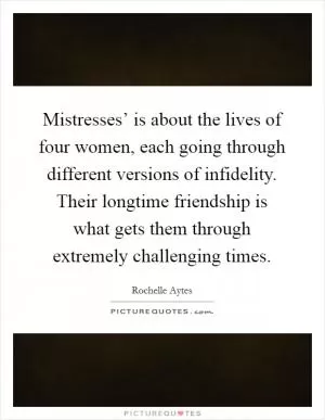 Mistresses’ is about the lives of four women, each going through different versions of infidelity. Their longtime friendship is what gets them through extremely challenging times Picture Quote #1