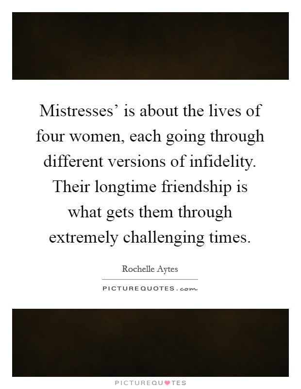 Mistresses' is about the lives of four women, each going through different versions of infidelity. Their longtime friendship is what gets them through extremely challenging times. Picture Quote #1