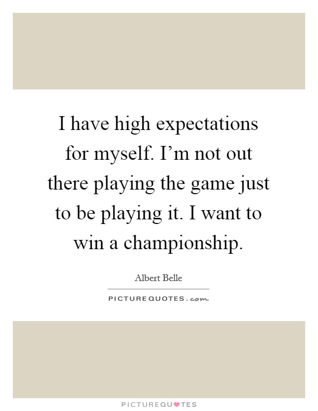 I have high expectations for myself. I'm not out there playing the game just to be playing it. I want to win a championship. Picture Quote #1
