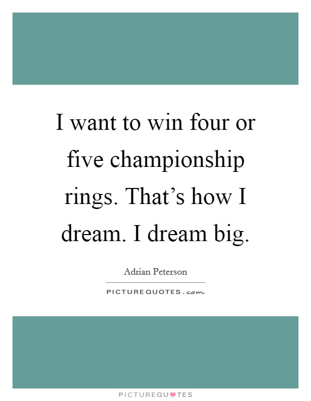 I want to win four or five championship rings. That's how I dream. I dream big. Picture Quote #1