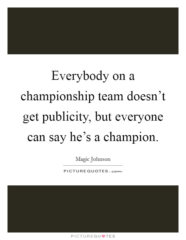 Everybody on a championship team doesn't get publicity, but everyone can say he's a champion. Picture Quote #1