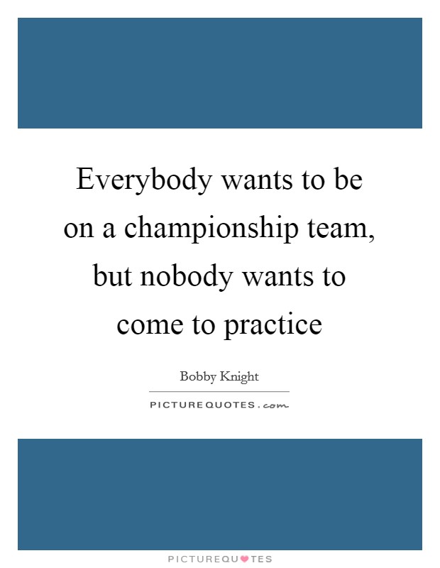 Everybody wants to be on a championship team, but nobody wants to come to practice Picture Quote #1