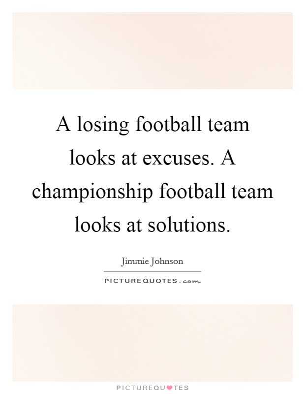 A losing football team looks at excuses. A championship football team looks at solutions. Picture Quote #1