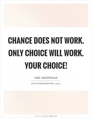 Chance does not work. Only choice will work. Your choice! Picture Quote #1