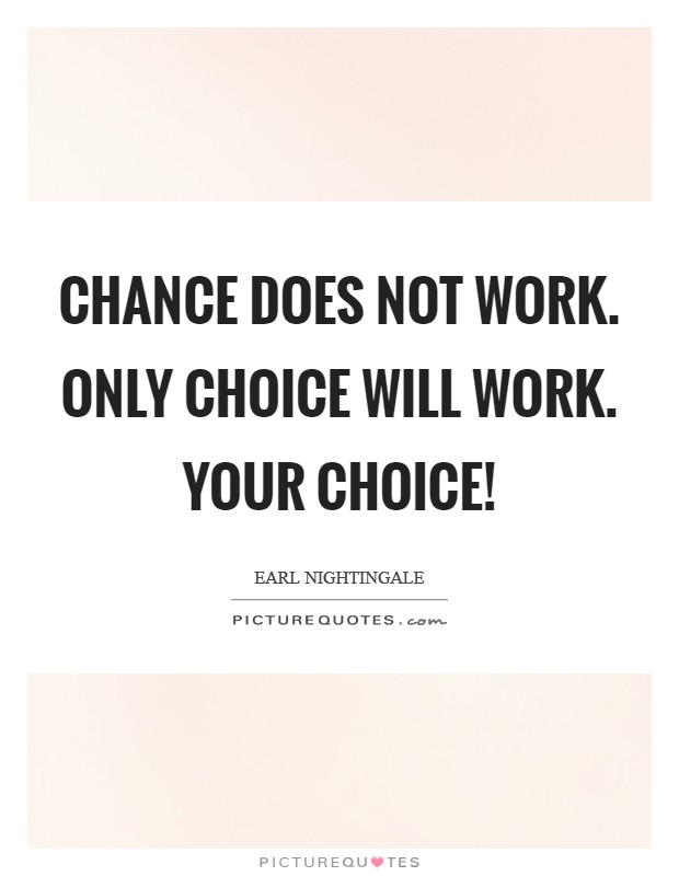 Chance does not work. Only choice will work. Your choice! Picture Quote #1