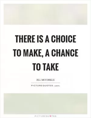 There is a choice to make, a chance to take Picture Quote #1