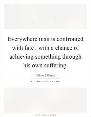 Everywhere man is confronted with fate , with a chance of achieving something through his own suffering Picture Quote #1