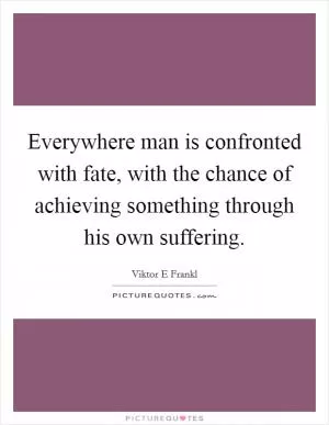 Everywhere man is confronted with fate, with the chance of achieving something through his own suffering Picture Quote #1