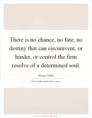 There is no chance, no fate, no destiny that can circumvent, or hinder, or control the firm resolve of a determined soul Picture Quote #1