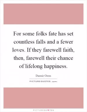 For some folks fate has set countless falls and a fewer loves. If they farewell faith, then, farewell their chance of lifelong happiness Picture Quote #1