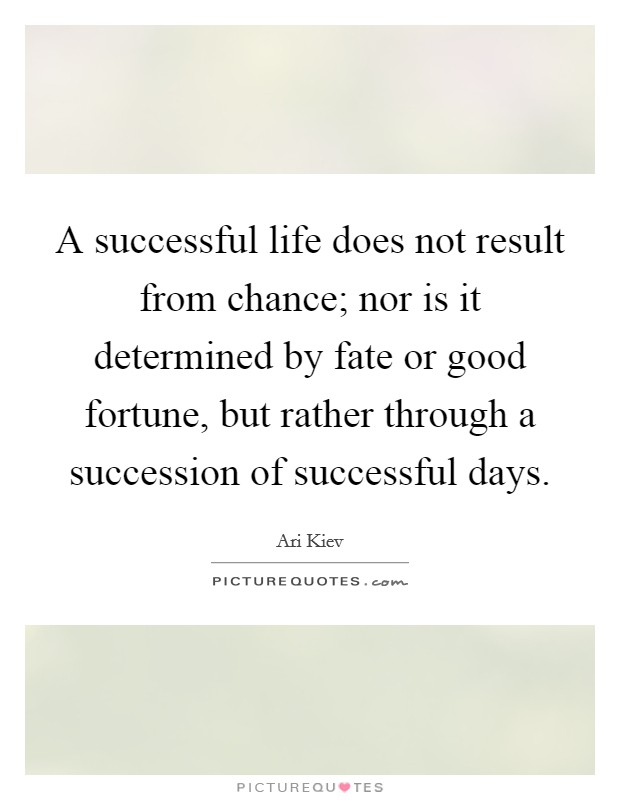 A successful life does not result from chance; nor is it determined by fate or good fortune, but rather through a succession of successful days. Picture Quote #1