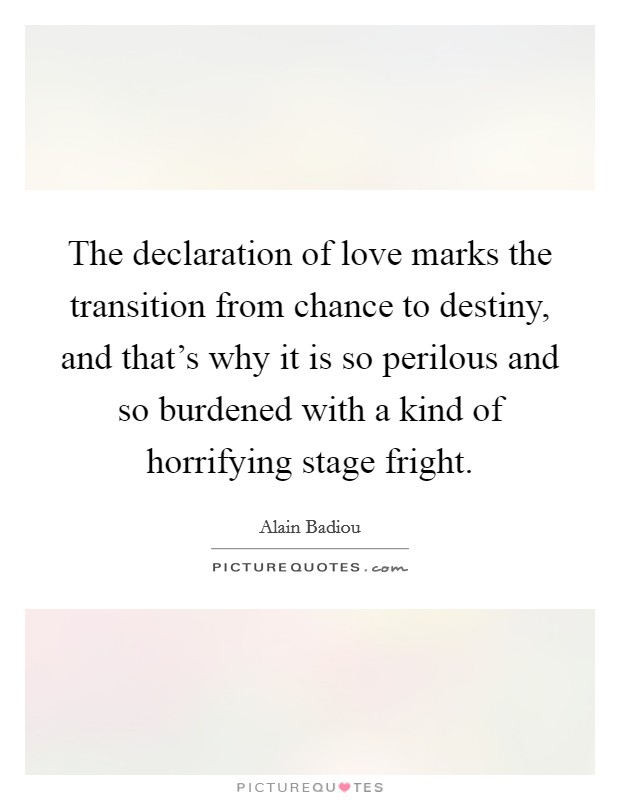 The declaration of love marks the transition from chance to destiny, and that's why it is so perilous and so burdened with a kind of horrifying stage fright. Picture Quote #1