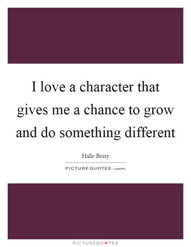 I love a character that gives me a chance to grow and do something different Picture Quote #1
