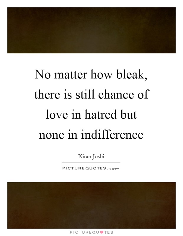 No matter how bleak, there is still chance of love in hatred but none in indifference Picture Quote #1