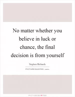 No matter whether you believe in luck or chance, the final decision is from yourself Picture Quote #1