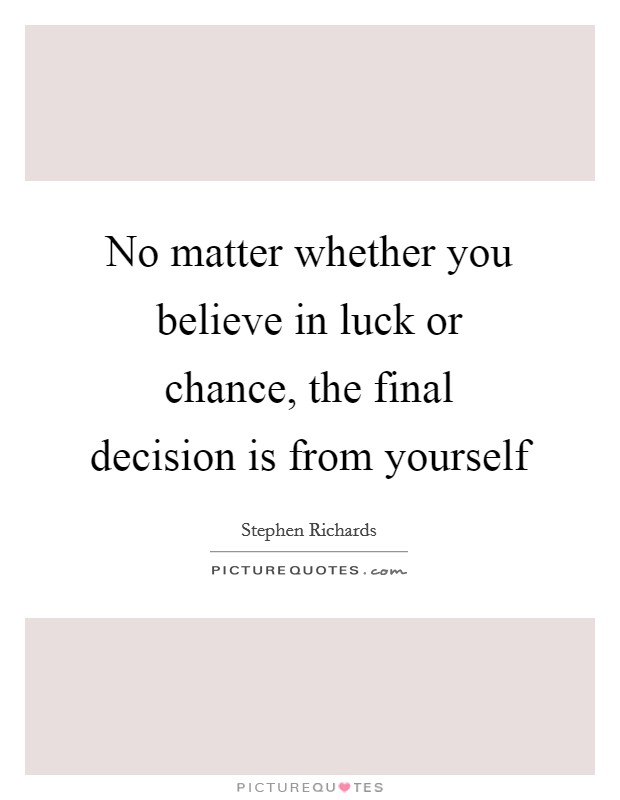 No matter whether you believe in luck or chance, the final decision is from yourself Picture Quote #1