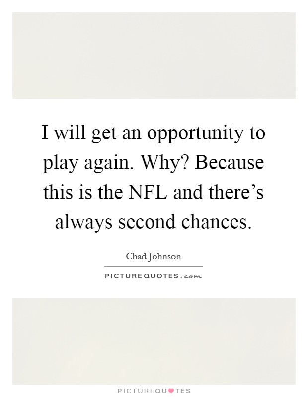 I will get an opportunity to play again. Why? Because this is the NFL and there's always second chances. Picture Quote #1