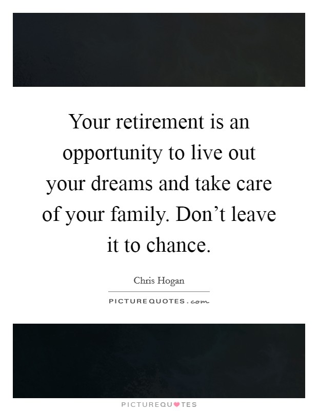 Your retirement is an opportunity to live out your dreams and take care of your family. Don't leave it to chance. Picture Quote #1