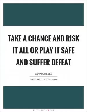 Take a chance and risk it all or play it safe and suffer defeat Picture Quote #1