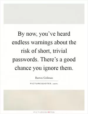 By now, you’ve heard endless warnings about the risk of short, trivial passwords. There’s a good chance you ignore them Picture Quote #1