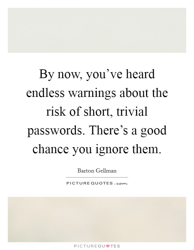 By now, you've heard endless warnings about the risk of short, trivial passwords. There's a good chance you ignore them. Picture Quote #1