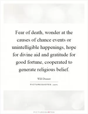 Fear of death, wonder at the causes of chance events or unintelligible happenings, hope for divine aid and gratitude for good fortune, cooperated to generate religious belief Picture Quote #1