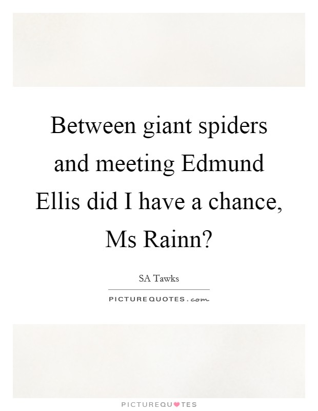 Between giant spiders and meeting Edmund Ellis did I have a chance, Ms Rainn? Picture Quote #1