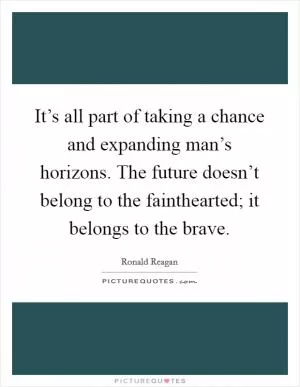 It’s all part of taking a chance and expanding man’s horizons. The future doesn’t belong to the fainthearted; it belongs to the brave Picture Quote #1