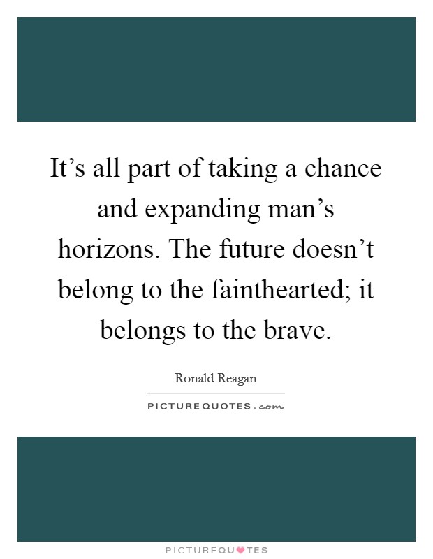 It's all part of taking a chance and expanding man's horizons. The future doesn't belong to the fainthearted; it belongs to the brave. Picture Quote #1