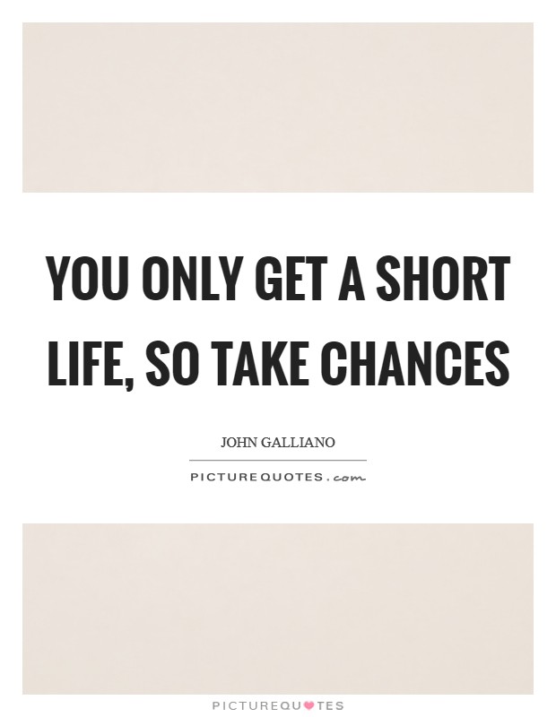 You only get a short life, so take chances Picture Quote #1