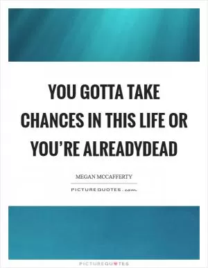 You gotta take chances in this life or you’re alreadydead Picture Quote #1