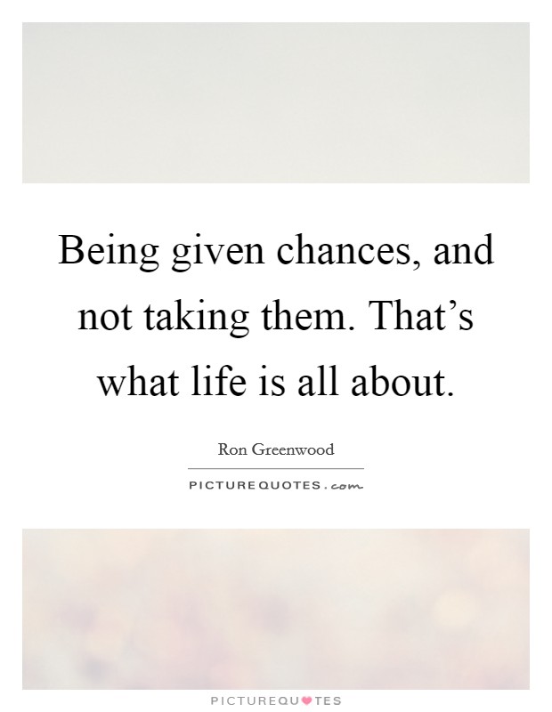 Being given chances, and not taking them. That's what life is all about. Picture Quote #1