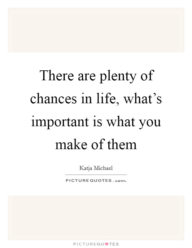 There are plenty of chances in life, what's important is what you make of them Picture Quote #1