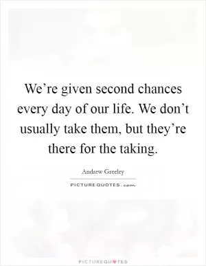 We’re given second chances every day of our life. We don’t usually take them, but they’re there for the taking Picture Quote #1