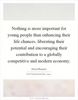 Nothing is more important for young people than enhancing their life chances, liberating their potential and encouraging their contribution to a globally competitive and modern economy Picture Quote #1