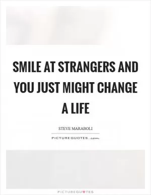 Smile at strangers and you just might change a life Picture Quote #1
