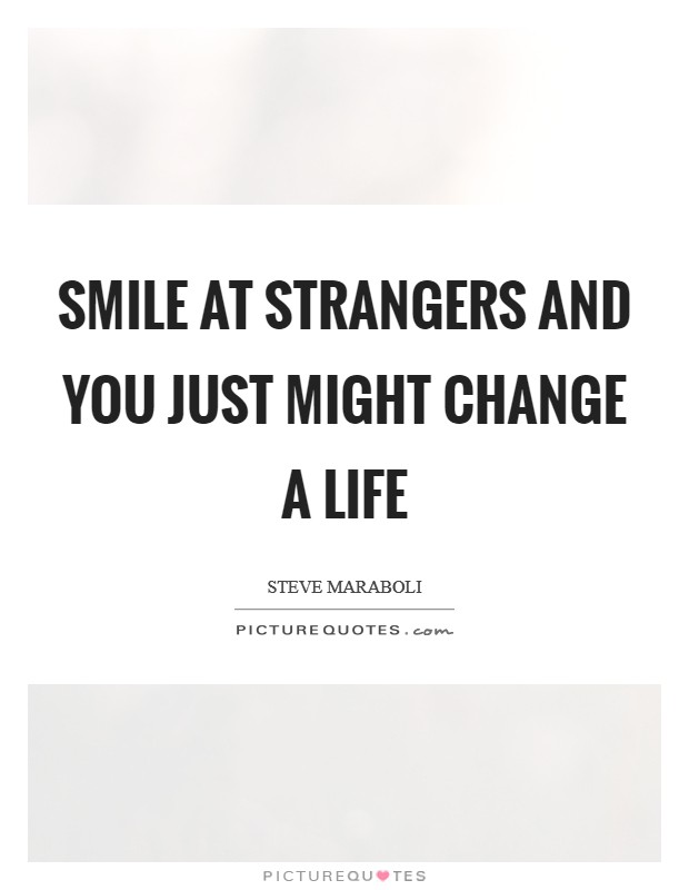 Smile at strangers and you just might change a life Picture Quote #1