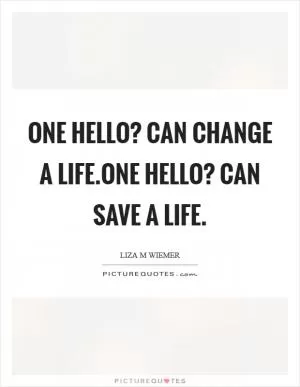 One HELLO? can change a life.One HELLO? can save a life Picture Quote #1
