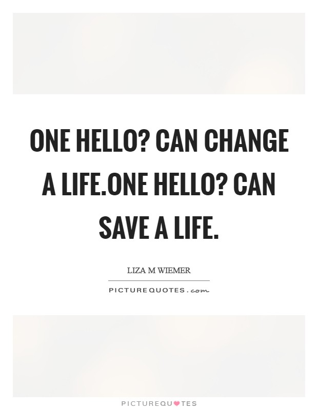 One HELLO? can change a life.One HELLO? can save a life. Picture Quote #1