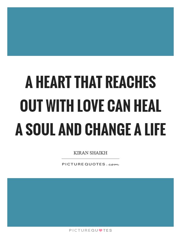 A heart that reaches out with love can heal a soul and change a life Picture Quote #1
