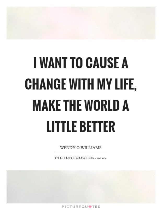 I want to cause a change with my life, make the world a little better Picture Quote #1
