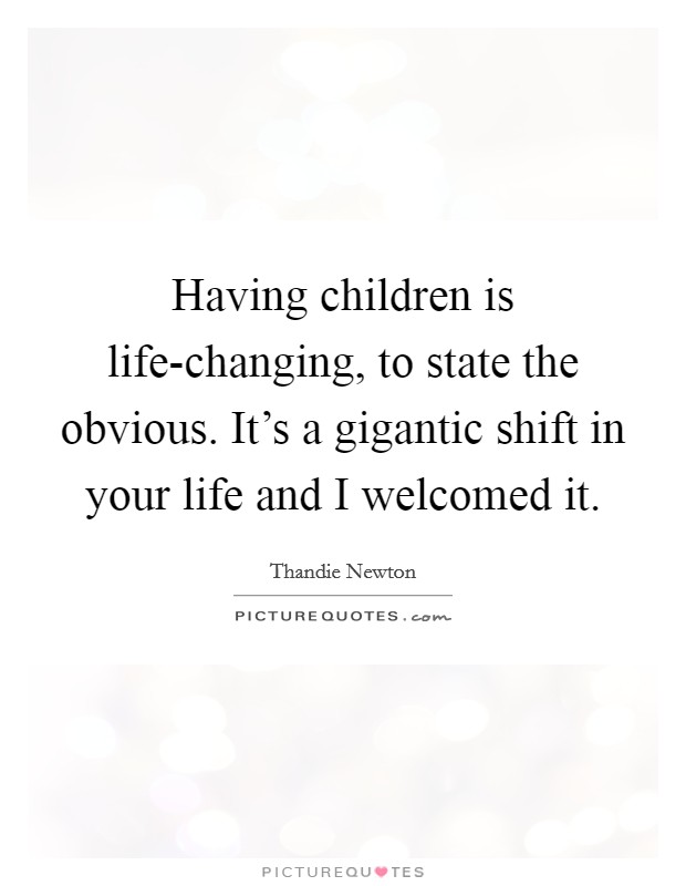 Having children is life-changing, to state the obvious. It's a gigantic shift in your life and I welcomed it. Picture Quote #1