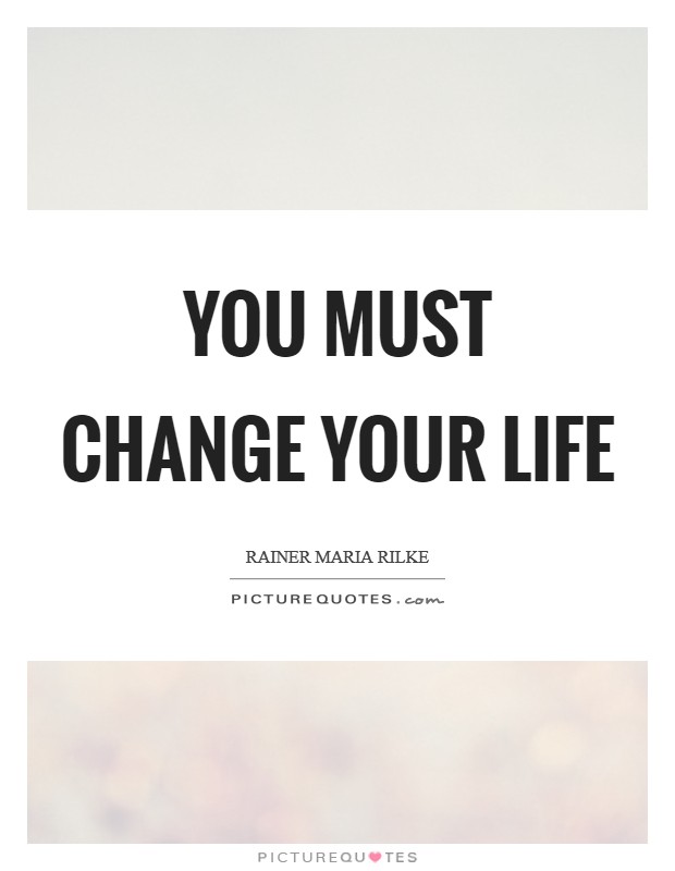 You must change your life Picture Quote #1