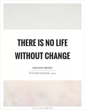 There is no life without change Picture Quote #1
