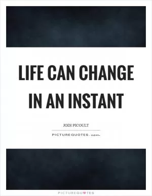 Life can change in an instant Picture Quote #1