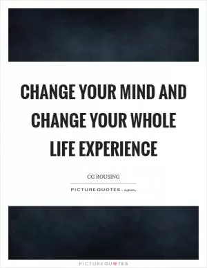 Change your mind and change your whole life experience Picture Quote #1