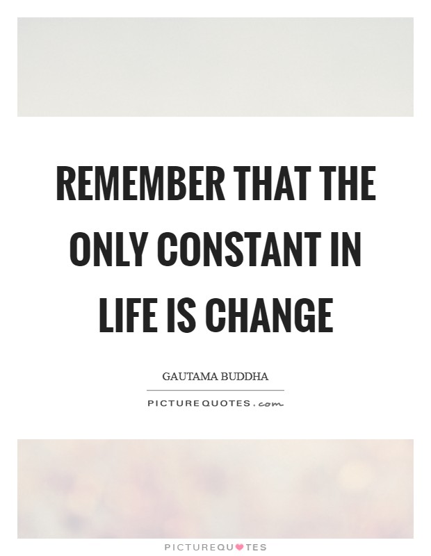 Remember that the only constant in life is change Picture Quote #1