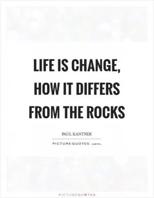 Life is change, how it differs from the rocks Picture Quote #1