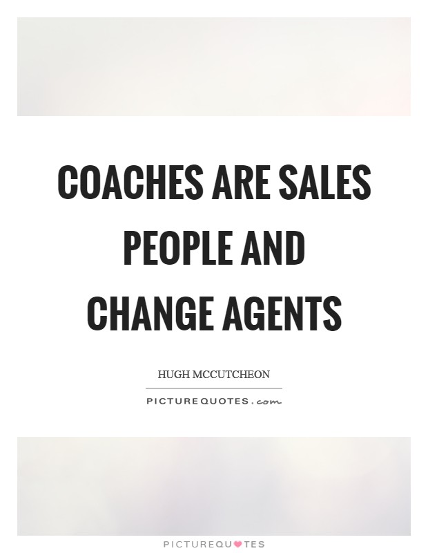 Coaches are sales people and change agents Picture Quote #1