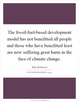 The fossil-fuel-based development model has not benefitted all people and those who have benefitted least are now suffering great harm in the face of climate change Picture Quote #1
